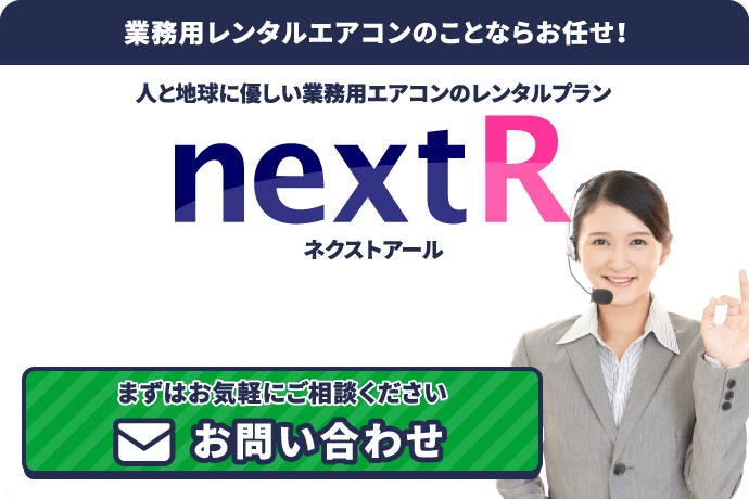 業務用レンタルエアコンのことならお任せ！　人と地球に優しい業務用エアコンのレンタルプラン　nextR　ネクストアール　フリーダイヤル0120-811-818　まずはお気軽にご相談ください　お問い合わせ