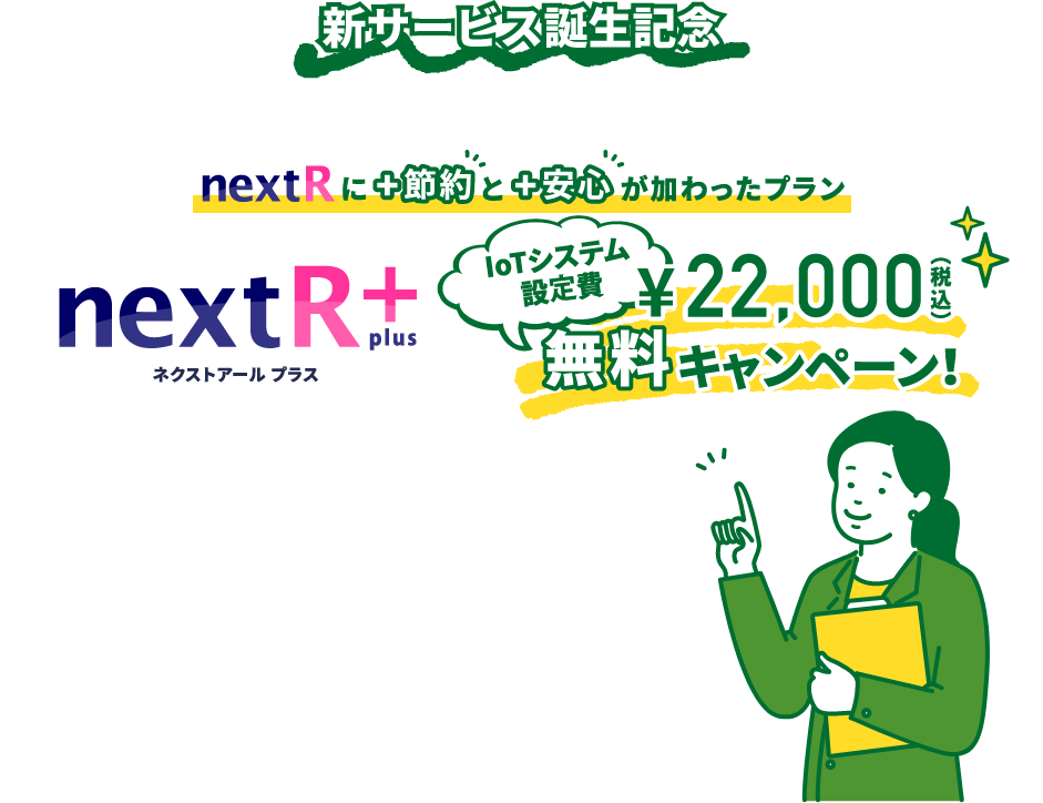 新サービス誕生記念！　nextRに＋節約と＋安心が加わったプラン　nextR＋　IoTシステム設定費　￥22,000円（税込）無料キャンペーン！