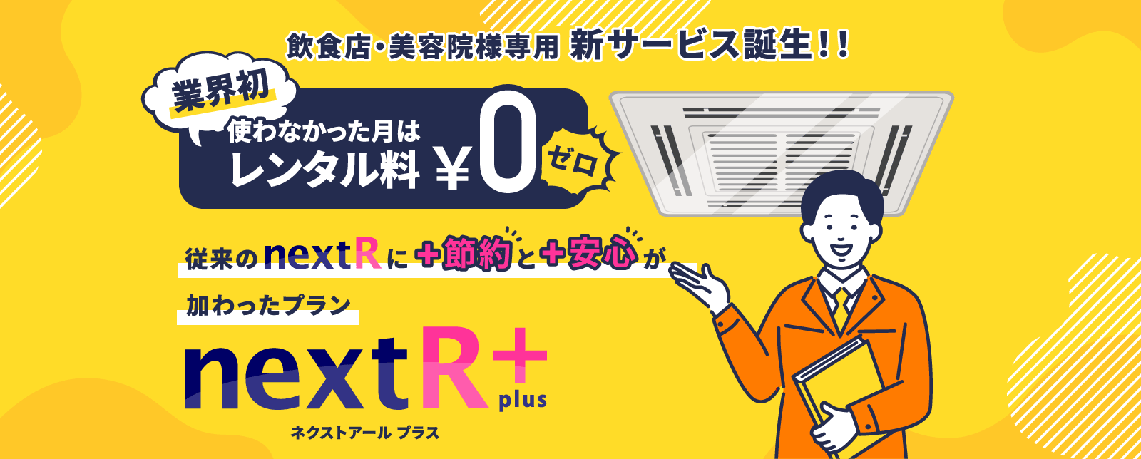 飲食店・美容院様専用新サービス誕生!! 業界初 使わなかった月はレンタル料¥0 従来のnextRに+節約と+安心が加わったプラン nextR+