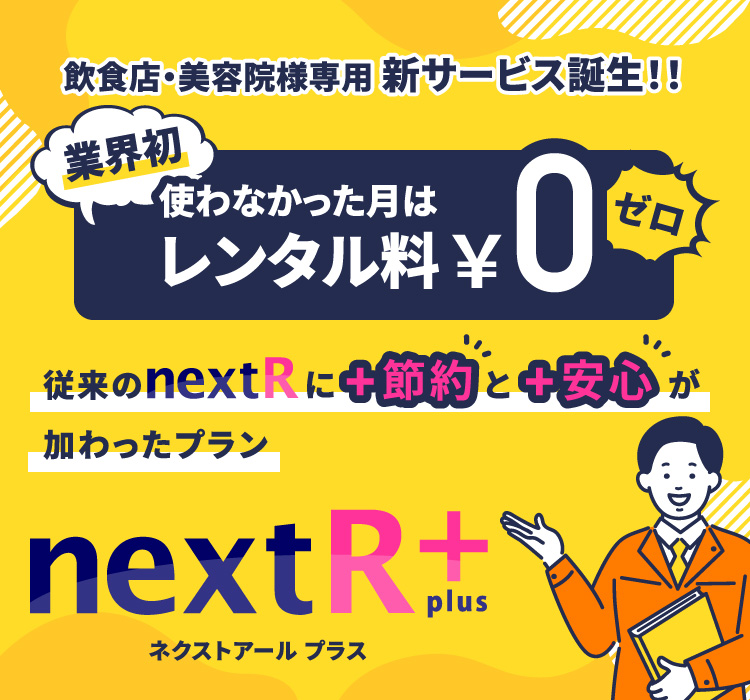 飲食店・美容院様専用新サービス誕生！！　業界初　使わなかった月はレンタル料￥0　従来のnextRに＋節約と＋安心が加わったプラン　nextR＋